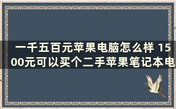 一千五百元苹果电脑怎么样 1500元可以买个二手苹果笔记本电脑吗